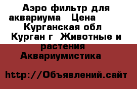 Аэро-фильтр для аквариума › Цена ­ 280 - Курганская обл., Курган г. Животные и растения » Аквариумистика   